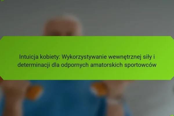 Intuicja kobiety: Wykorzystywanie wewnętrznej siły i determinacji dla odpornych amatorskich sportowców