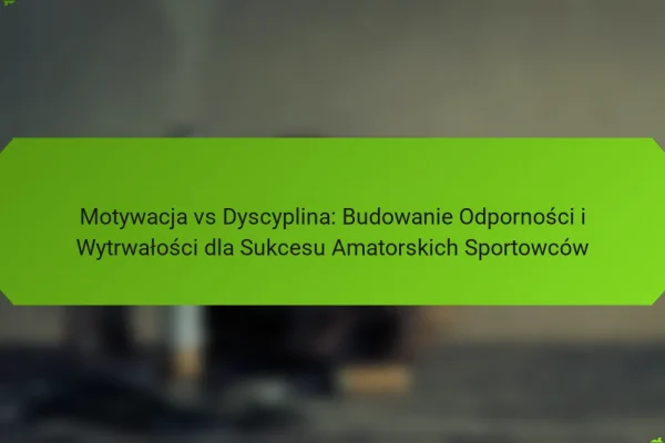 Motywacja vs Dyscyplina: Budowanie Odporności i Wytrwałości dla Sukcesu Amatorskich Sportowców