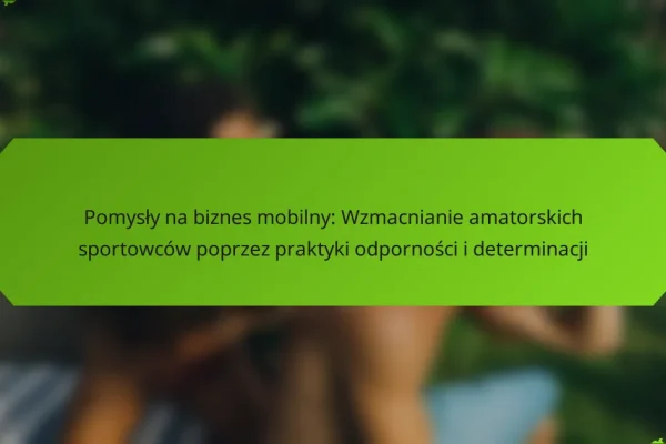 Pomysły na biznes mobilny: Wzmacnianie amatorskich sportowców poprzez praktyki odporności i determinacji