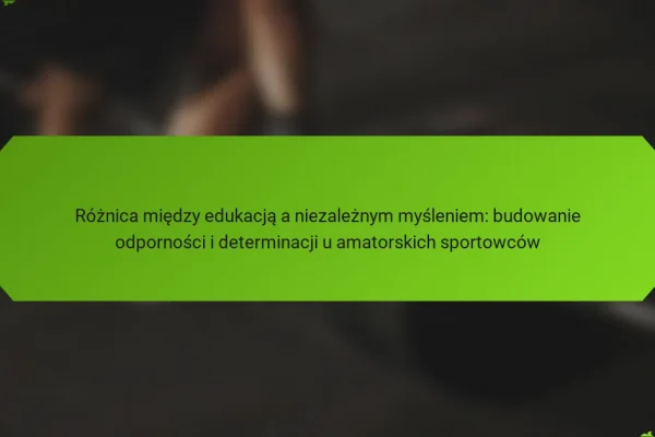 Różnica między edukacją a niezależnym myśleniem: budowanie odporności i determinacji u amatorskich sportowców