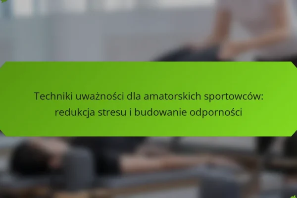 Techniki uważności dla amatorskich sportowców: redukcja stresu i budowanie odporności